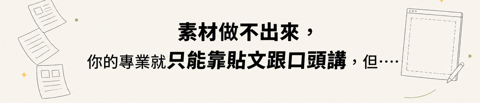 素材做不出來，你的專業就只能靠貼文跟口頭講，但⋯⋯